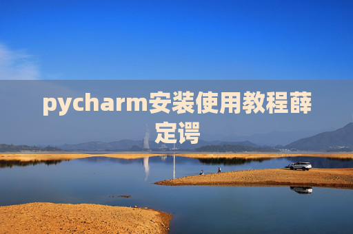 pycharm安装使用教程薛定谔 pycharm安装使用教程薛定谔